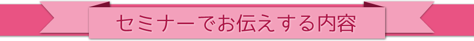 セミナーでお伝えする内容